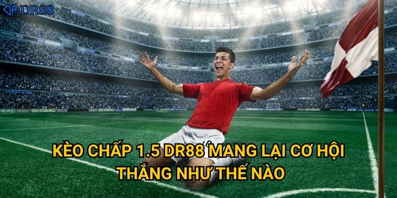 Tại sao kèo chấp 1.5 DR88 được nhiều người ưa chuộng? 2 Kèo chấp 1.5 DR88 mang lại cơ hội thắng như thế nào?