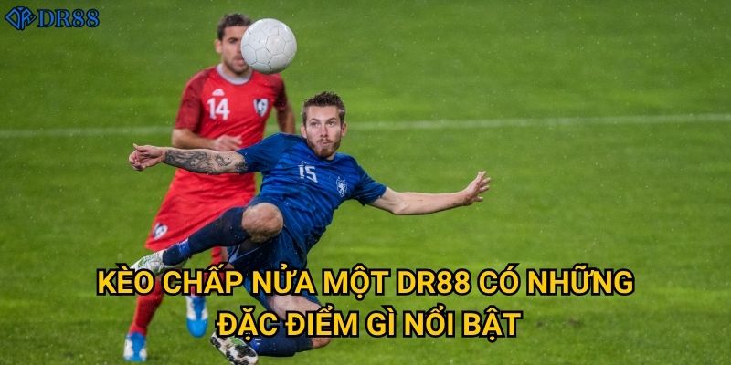 Tại sao kèo chấp nửa một DR88 lại phổ biến đến vậy? 2 Kèo chấp nửa một DR88 có những đặc điểm gì nổi bật?