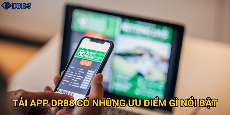 Ở đâu có thể tải app DR88 chính thức và an toàn? 2 Tải app DR88 có những ưu điểm gì nổi bật?