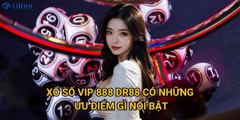 Vì sao Xổ Số VIP 888 DR88 được nhiều người lựa chọn? 2 Xổ Số VIP 888 DR88 có những ưu điểm gì nổi bật?