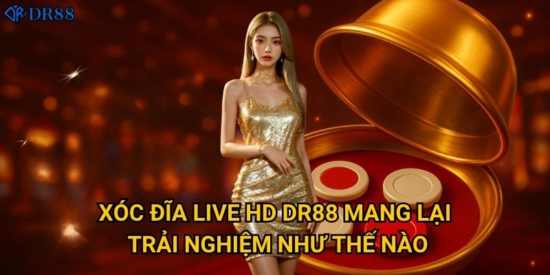 Có gì đặc biệt về Xóc Đĩa Live HD tại DR88? 2 Xóc Đĩa Live HD DR88 mang lại trải nghiệm như thế nào?